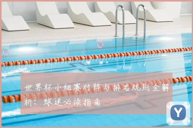 世界杯小组赛对阵与排名规则全解析:球迷必读指南