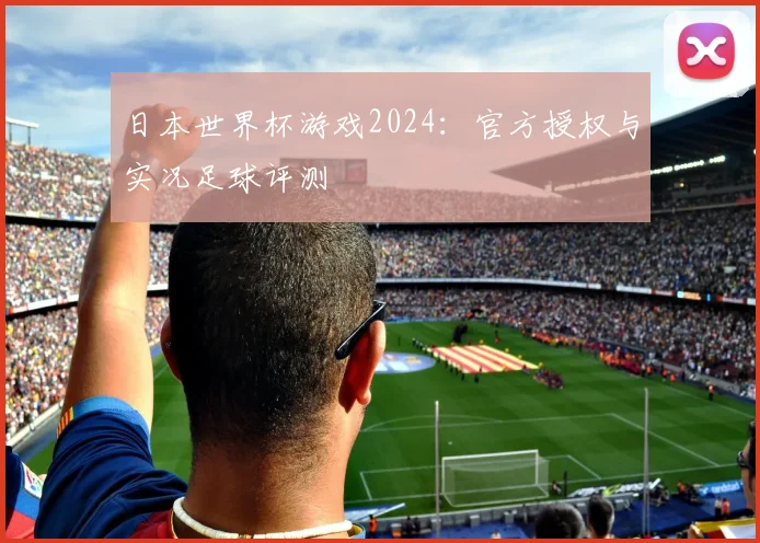 日本世界杯游戏2024：官方授权与实况足球评测