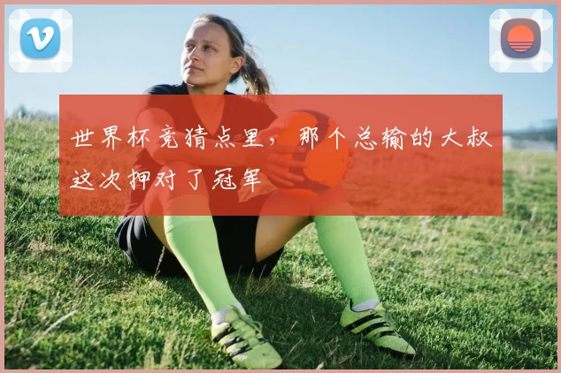 世界杯竞猜点里，那个总输的大叔这次押对了冠军