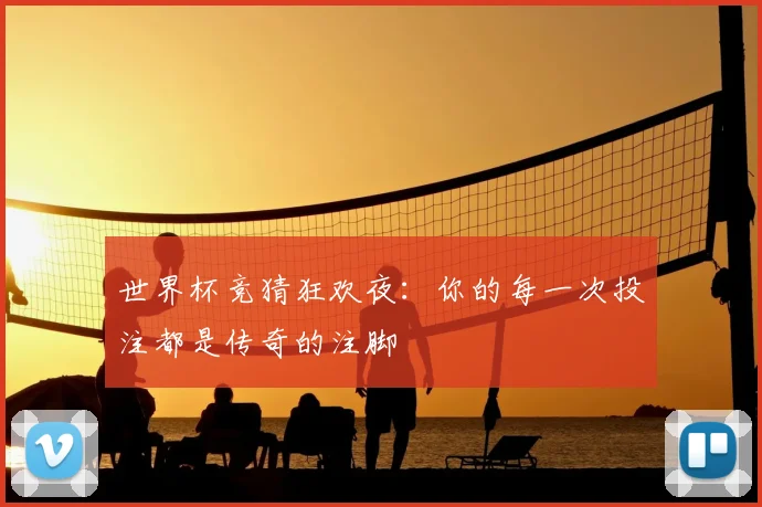 世界杯竞猜狂欢夜：你的每一次投注都是传奇的注脚