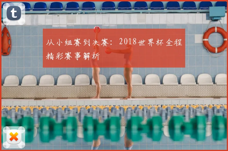 从小组赛到决赛:2018世界杯全程精彩赛事解析