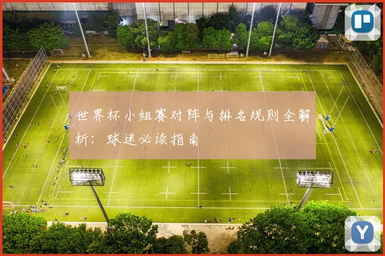 世界杯小组赛对阵与排名规则全解析:球迷必读指南