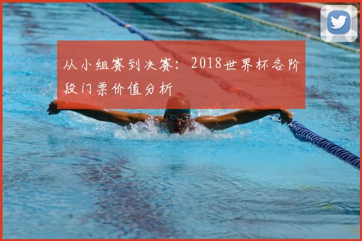 从小组赛到决赛:2018世界杯各阶段门票价值分析