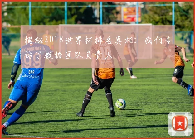 揭秘2018世界杯排名真相：我们专访了数据团队负责人