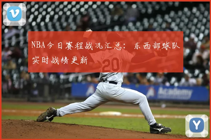 NBA今日赛程战况汇总：东西部球队实时战绩更新