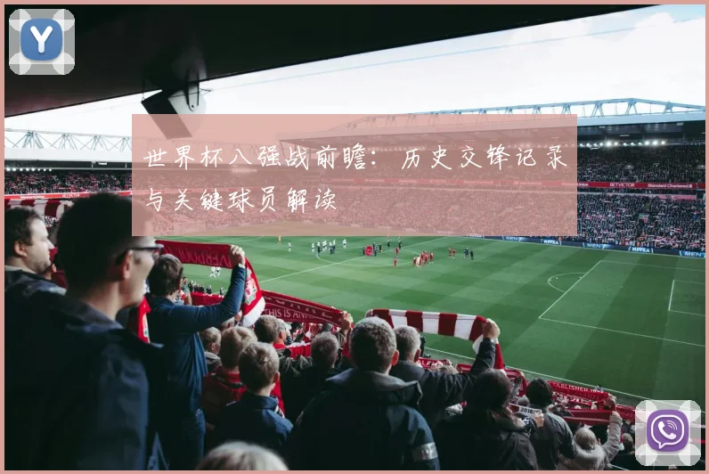 世界杯八强战前瞻：历史交锋记录与关键球员解读