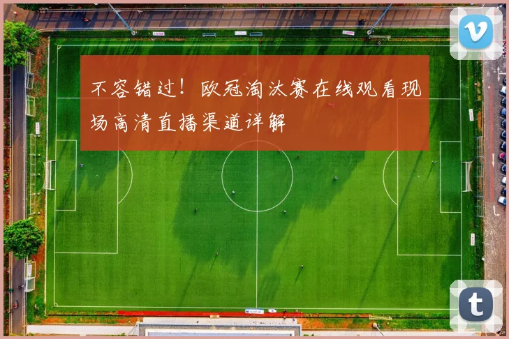 不容错过！欧冠淘汰赛在线观看现场高清直播渠道详解