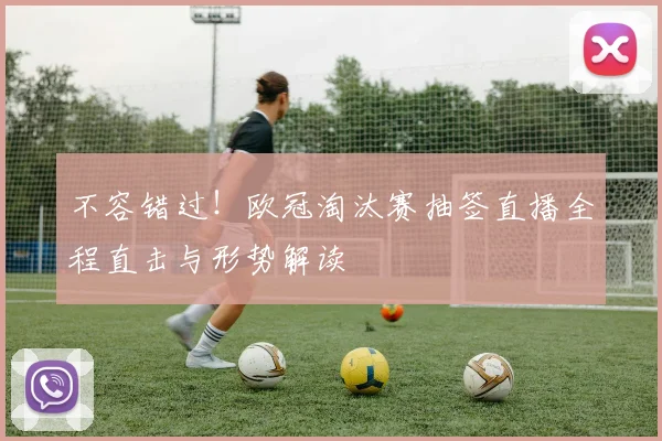 不容错过！欧冠淘汰赛抽签直播全程直击与形势解读