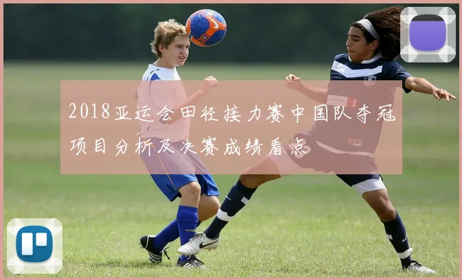 2018亚运会田径接力赛中国队夺冠项目分析及决赛成绩看点
