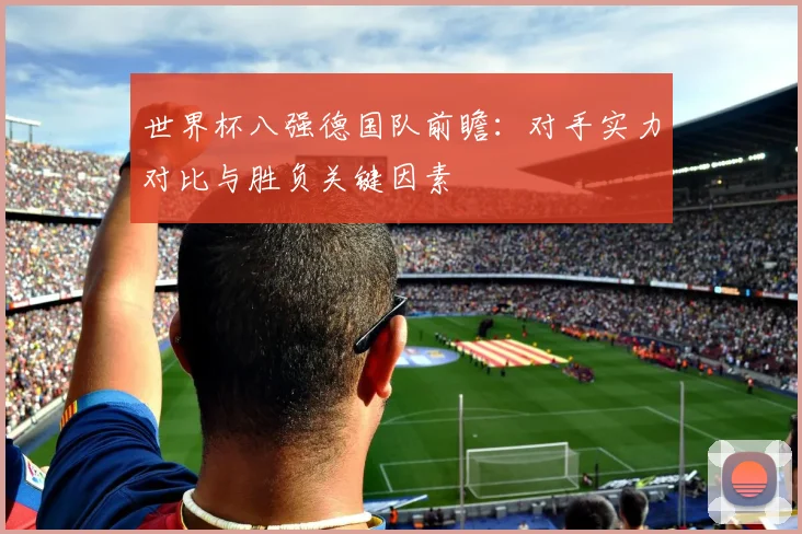 世界杯八强德国队前瞻：对手实力对比与胜负关键因素