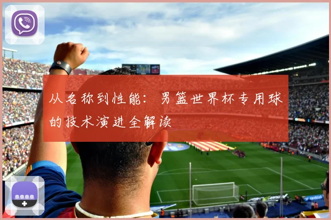 从名称到性能：男篮世界杯专用球的技术演进全解读